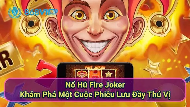 Nổ Hũ Fire Joker - Khám Phá Một Cuộc Phiêu Lưu Đầy Thú Vị 2 no-hu-fire-joker