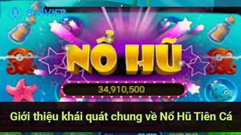 gioi-thieu-khai-quat-chung-ve-no-hu-tien-ca